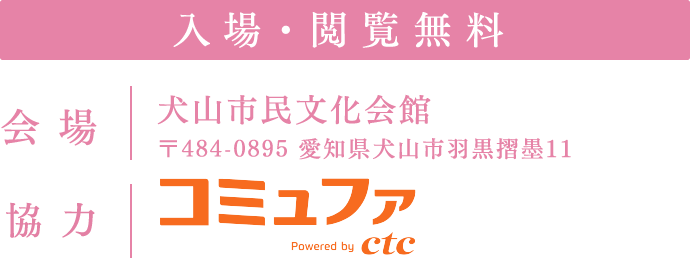 入場・閲覧無料　会 場：犬山市民文化会館　協 力：コミュファ by ctc